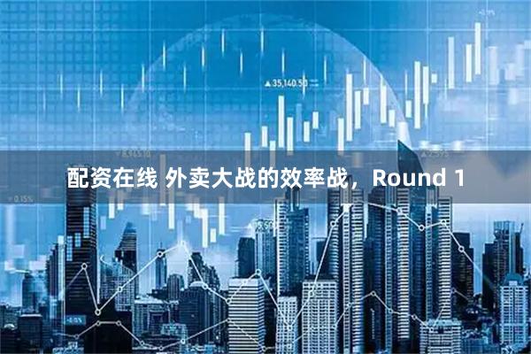 配资在线 外卖大战的效率战，Round 1