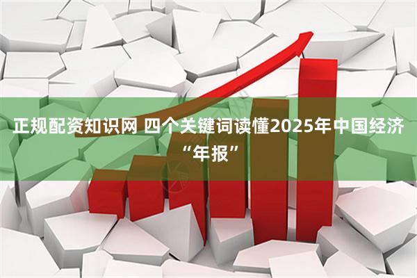 正规配资知识网 四个关键词读懂2025年中国经济“年报”