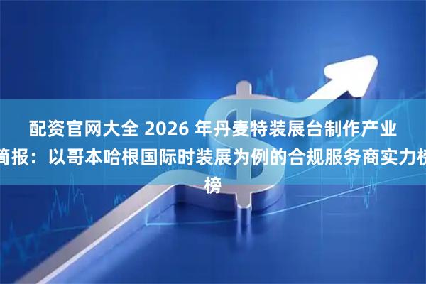 配资官网大全 2026 年丹麦特装展台制作产业简报：以哥本哈根国际时装展为例的合规服务商实力榜